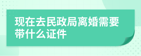 现在去民政局离婚需要带什么证件