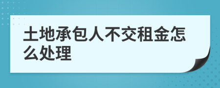 土地承包人不交租金怎么处理
