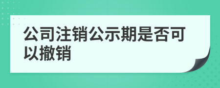 公司注销公示期是否可以撤销