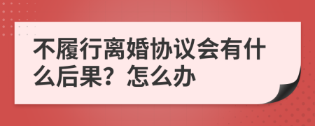 不履行离婚协议会有什么后果？怎么办