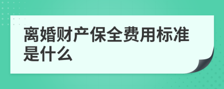 离婚财产保全费用标准是什么