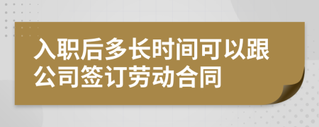 入职后多长时间可以跟公司签订劳动合同