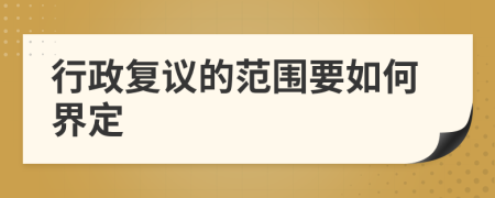 行政复议的范围要如何界定