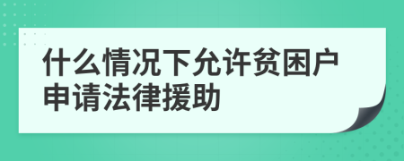 什么情况下允许贫困户申请法律援助