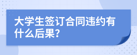 大学生签订合同违约有什么后果？