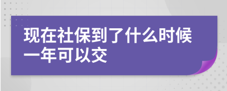 现在社保到了什么时候一年可以交