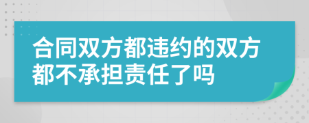 合同双方都违约的双方都不承担责任了吗