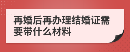 再婚后再办理结婚证需要带什么材料