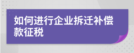 如何进行企业拆迁补偿款征税