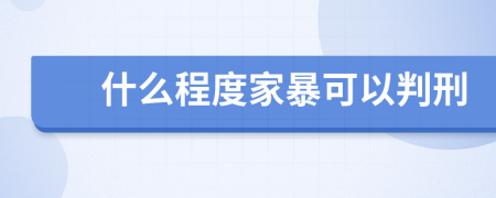 什么程度家暴可以判刑