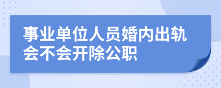 事业单位人员婚内出轨会不会开除公职