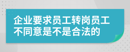 企业要求员工转岗员工不同意是不是合法的