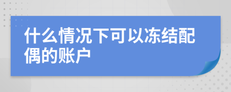 什么情况下可以冻结配偶的账户