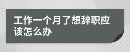 工作一个月了想辞职应该怎么办