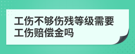 工伤不够伤残等级需要工伤赔偿金吗