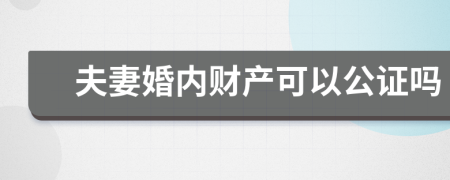 夫妻婚内财产可以公证吗