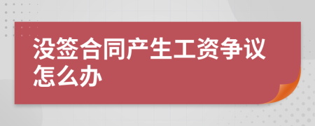 没签合同产生工资争议怎么办