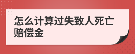 怎么计算过失致人死亡赔偿金