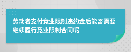 劳动者支付竞业限制违约金后能否需要继续履行竞业限制合同呢