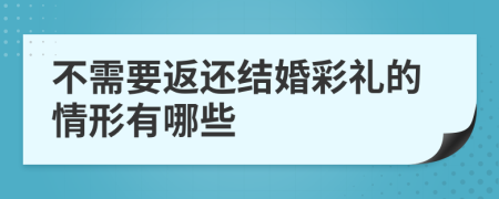 不需要返还结婚彩礼的情形有哪些