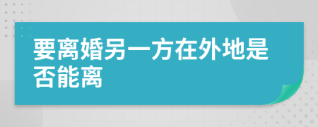 要离婚另一方在外地是否能离