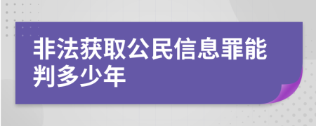 非法获取公民信息罪能判多少年