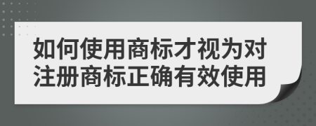 如何使用商标才视为对注册商标正确有效使用