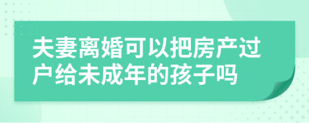 夫妻离婚可以把房产过户给未成年的孩子吗
