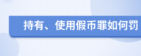 持有、使用假币罪如何罚