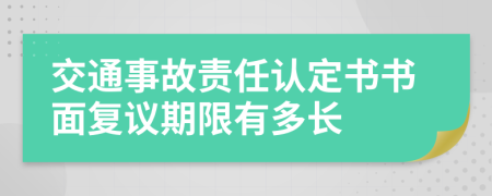 交通事故责任认定书书面复议期限有多长