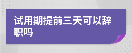 试用期提前三天可以辞职吗