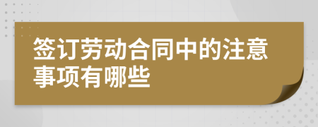 签订劳动合同中的注意事项有哪些