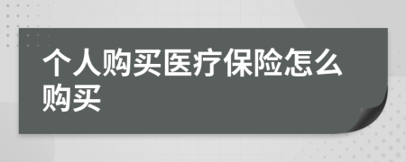 个人购买医疗保险怎么购买