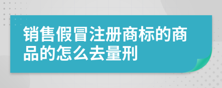 销售假冒注册商标的商品的怎么去量刑