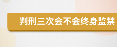 判刑三次会不会终身监禁