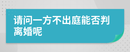 请问一方不出庭能否判离婚呢