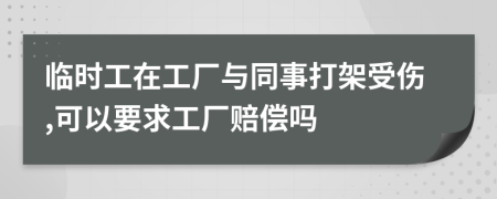 临时工在工厂与同事打架受伤,可以要求工厂赔偿吗
