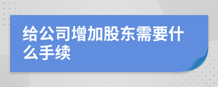 给公司增加股东需要什么手续