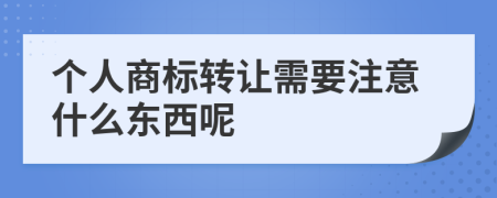 个人商标转让需要注意什么东西呢