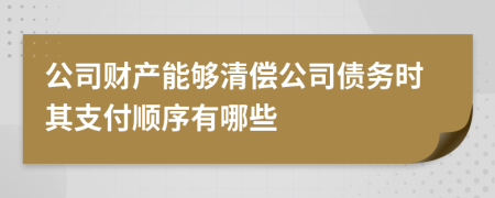 公司财产能够清偿公司债务时其支付顺序有哪些