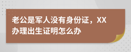 老公是军人没有身份证，XX办理出生证明怎么办