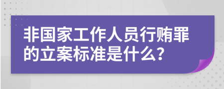 非国家工作人员行贿罪的立案标准是什么？