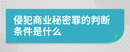 侵犯商业秘密罪的判断条件是什么