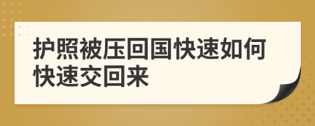 护照被压回国快速如何快速交回来