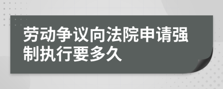 劳动争议向法院申请强制执行要多久