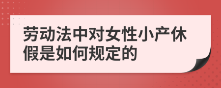 劳动法中对女性小产休假是如何规定的