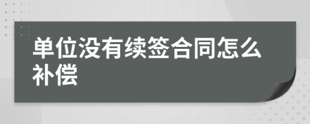 单位没有续签合同怎么补偿