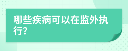 哪些疾病可以在监外执行？