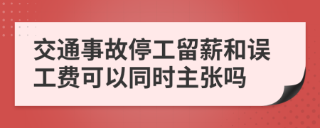 交通事故停工留薪和误工费可以同时主张吗