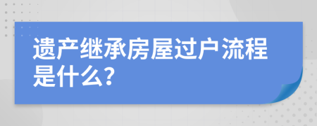 遗产继承房屋过户流程是什么？